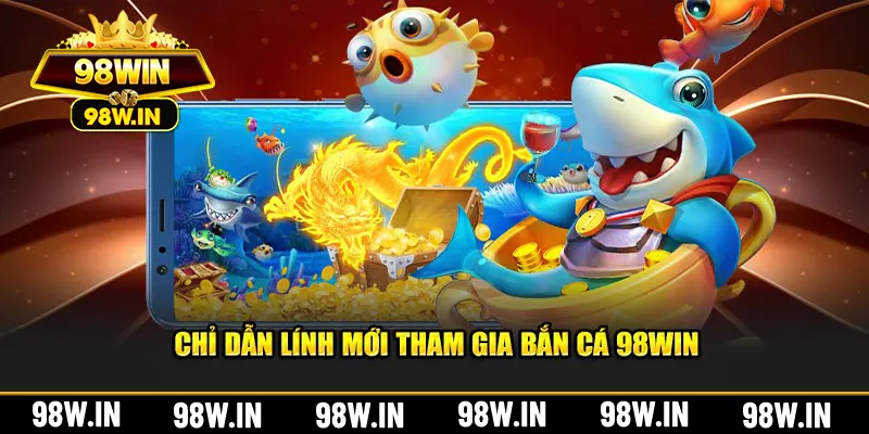 Chỉ dẫn lính mới tham gia bắn cá 98Win