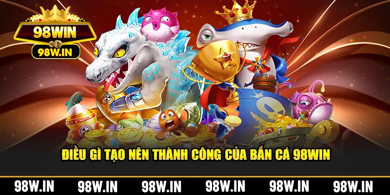 Điều gì tạo nên thành công của bắn cá 98Win