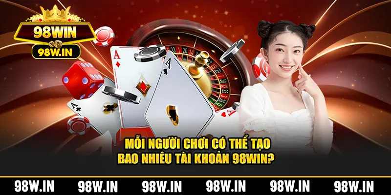 Mỗi người chơi có thể tạo bao nhiêu tài khoản 98WIN? 