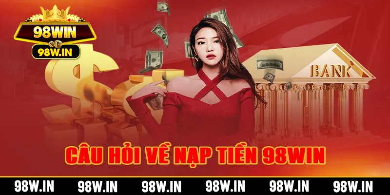 Các câu hỏi về nạp tiền 98win đến từ hội viên của đơn vị