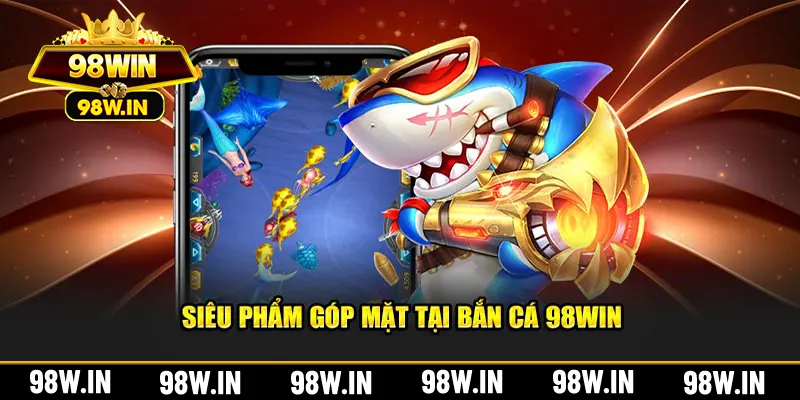 Siêu phẩm góp mặt tại bắn cá 98Win